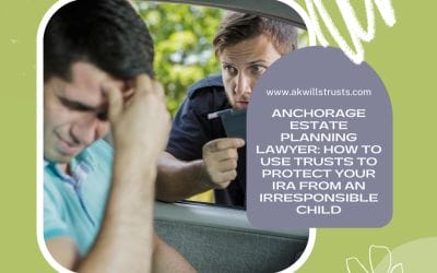 Anchorage Estate Planning Lawyer: How to Use Trusts to Protect Your IRA from an Irresponsible Child