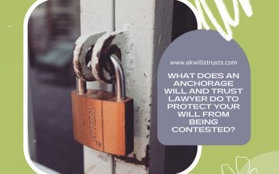 What Does an Anchorage Will and Trust Lawyer Do to Protect Your Will From Being Contested?