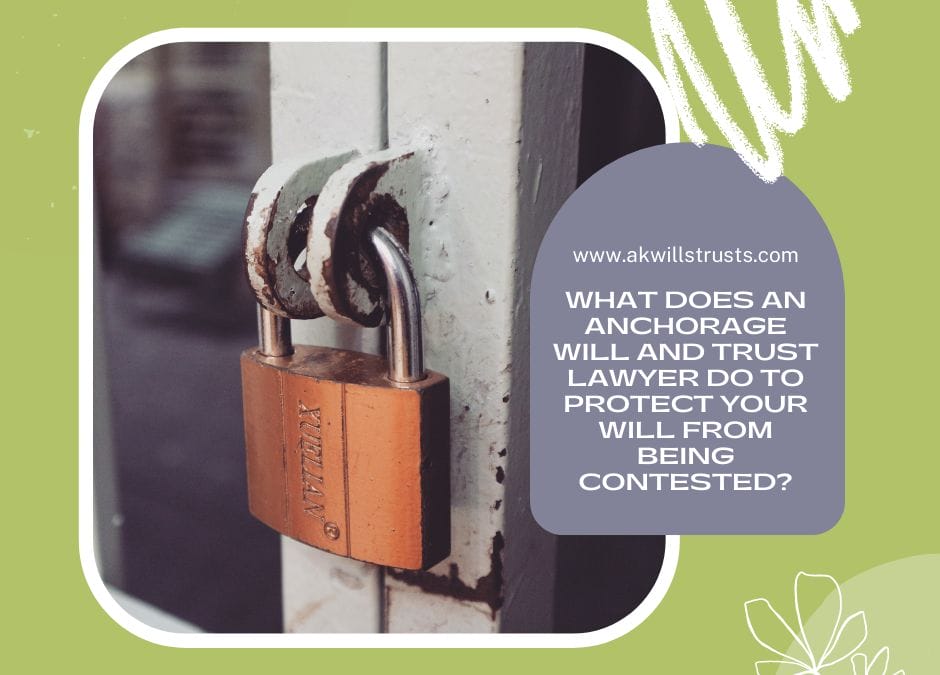 What Does an Anchorage Will and Trust Lawyer Do to Protect Your Will From Being Contested?