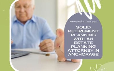 Solid Retirement Planning with an Estate Planning Attorney in Anchorage